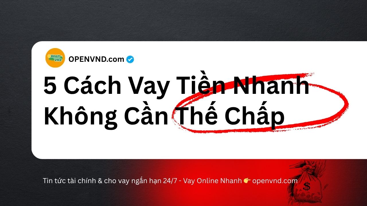 Khám phá 5 cách vay tiền nhanh không cần thế chấp tốt nhất, duyệt nhanh, nhận tiền trong ngày, lãi suất hợp lý và an toàn cho người vay.