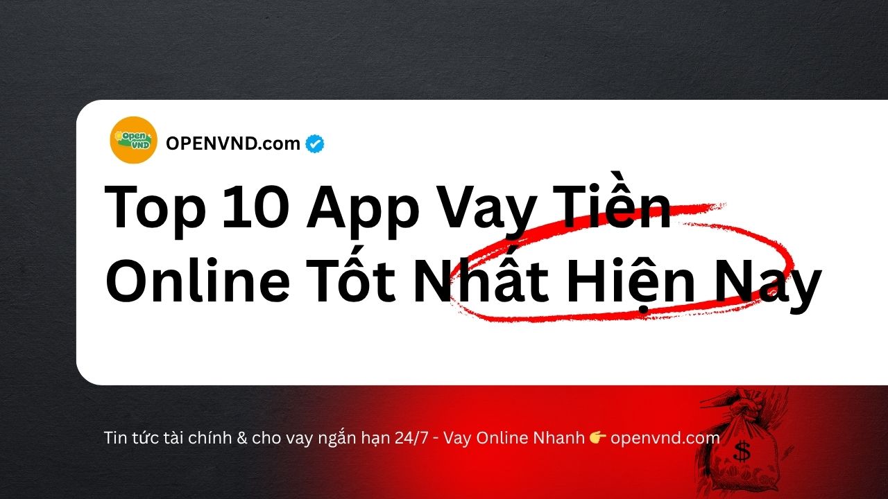 Top 10 app vay tiền online tốt nhất, uy tín, duyệt nhanh và nhận tiền trong ngày
